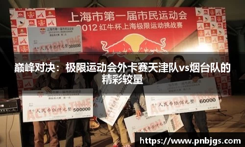 巅峰对决:极限运动会外卡赛天津队vs烟台队的精彩较量