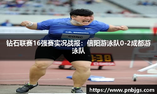 钻石联赛16强赛实况战报:信阳游泳队0-2成都游泳队