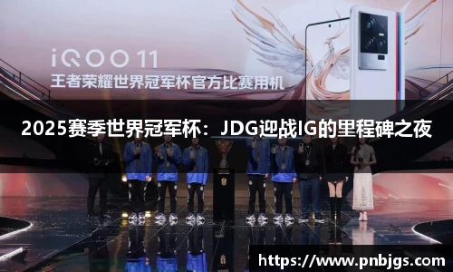 2025赛季世界冠军杯:JDG迎战IG的里程碑之夜