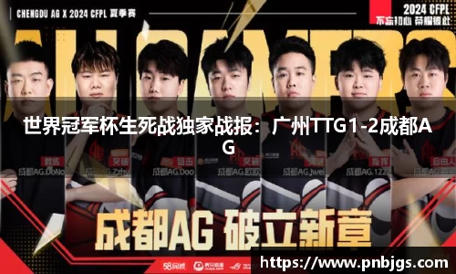 世界冠军杯生死战独家战报:广州TTG1-2成都AG