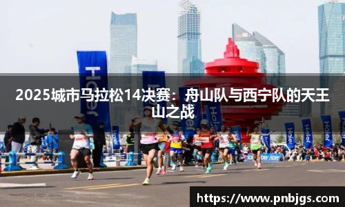 2025城市马拉松14决赛:舟山队与西宁队的天王山之战