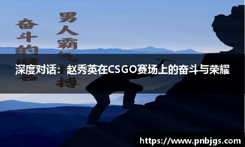 深度对话:赵秀英在CSGO赛场上的奋斗与荣耀