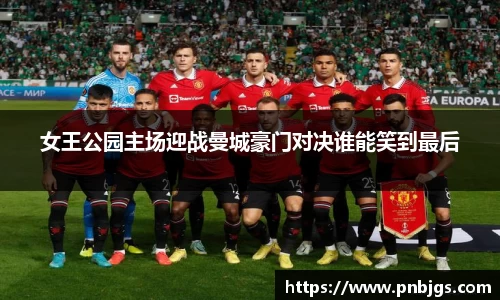女王公园主场迎战曼城豪门对决谁能笑到最后